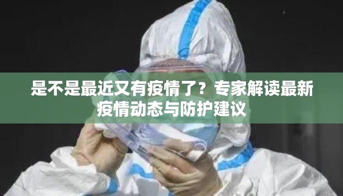是不是最近又有疫情了？专家解读最新疫情动态与防护建议