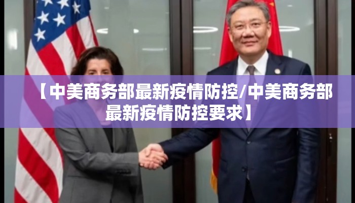 【中美商务部最新疫情防控/中美商务部最新疫情防控要求】