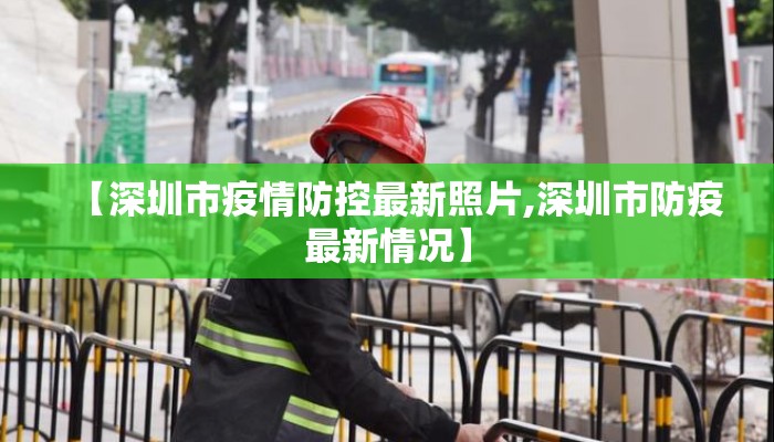 【深圳市疫情防控最新照片,深圳市防疫最新情况】