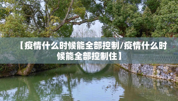 【疫情什么时候能全部控制/疫情什么时候能全部控制住】
