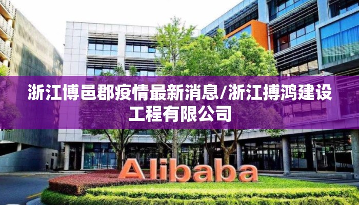 浙江博邑郡疫情最新消息/浙江搏鸿建设工程有限公司