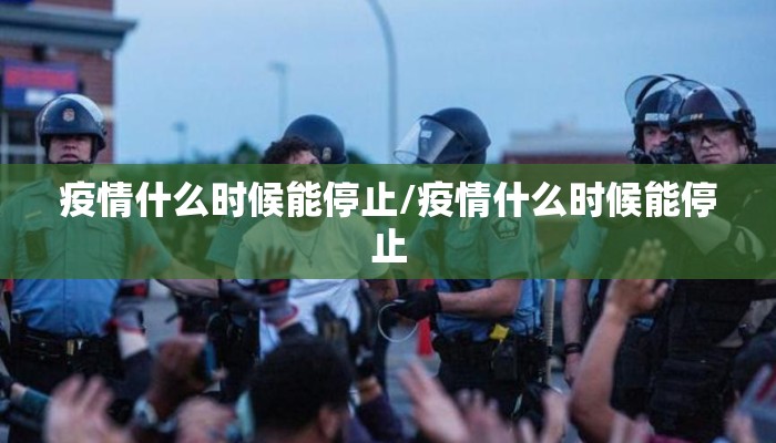 疫情什么时候能停止/疫情什么时候能停止