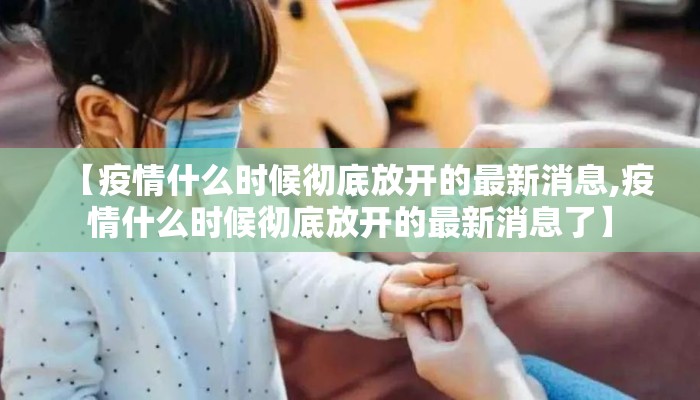 【疫情什么时候彻底放开的最新消息,疫情什么时候彻底放开的最新消息了】