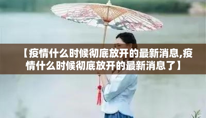 【疫情什么时候彻底放开的最新消息,疫情什么时候彻底放开的最新消息了】