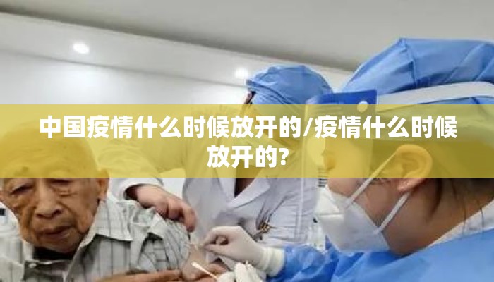 中国疫情什么时候放开的/疫情什么时候放开的?