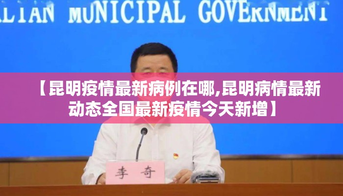 【昆明疫情最新病例在哪,昆明病情最新动态全国最新疫情今天新增】