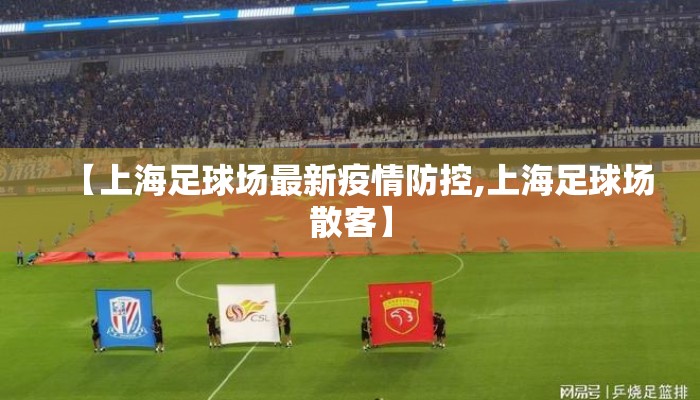 【上海足球场最新疫情防控,上海足球场散客】