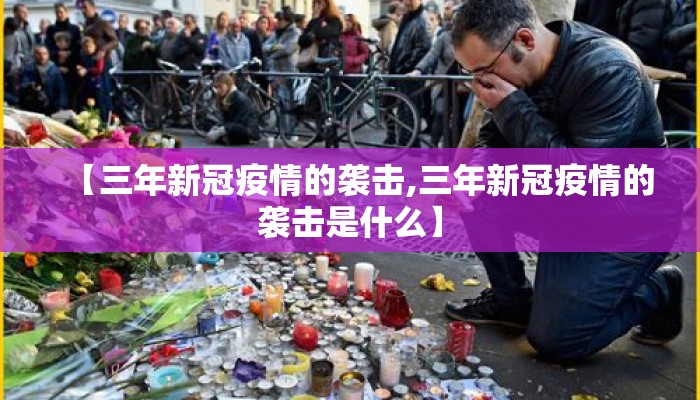 【三年新冠疫情的袭击,三年新冠疫情的袭击是什么】