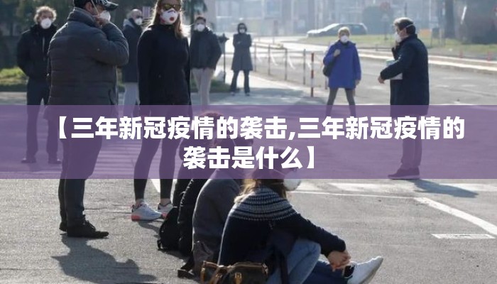 【三年新冠疫情的袭击,三年新冠疫情的袭击是什么】