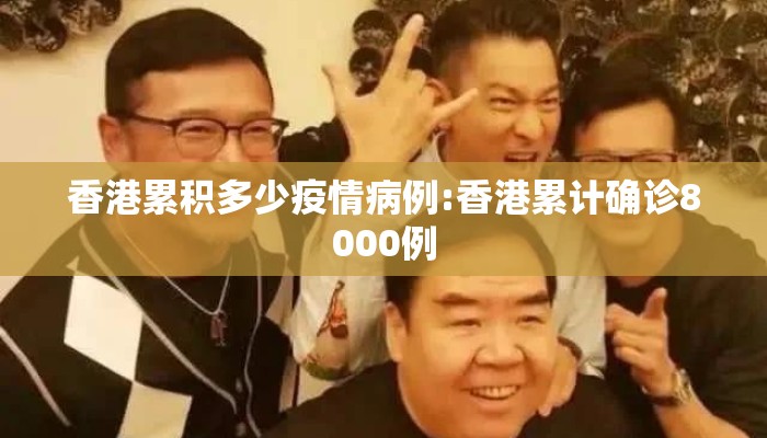 香港累积多少疫情病例:香港累计确诊8000例