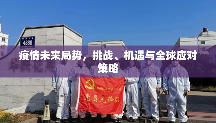 疫情未来局势，挑战、机遇与全球应对策略