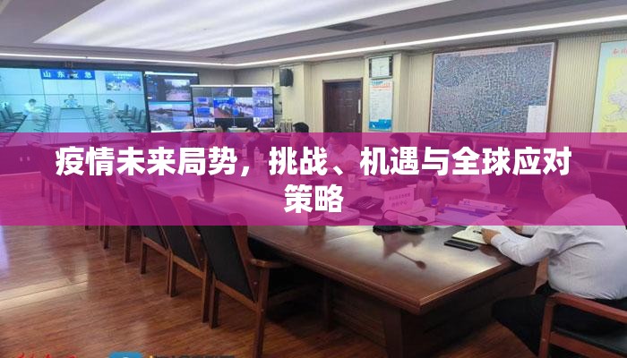 疫情未来局势，挑战、机遇与全球应对策略