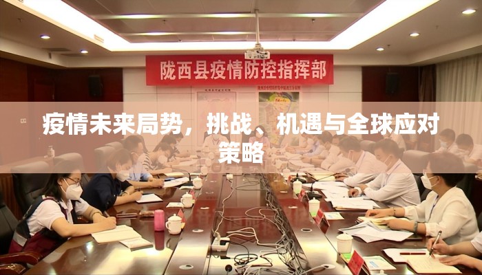 疫情未来局势，挑战、机遇与全球应对策略