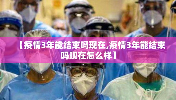 【疫情3年能结束吗现在,疫情3年能结束吗现在怎么样】