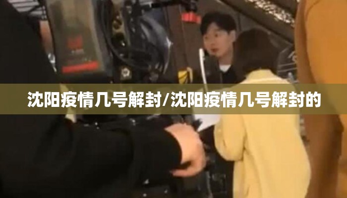 沈阳疫情几号解封/沈阳疫情几号解封的