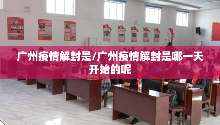 广州疫情解封是/广州疫情解封是哪一天开始的呢