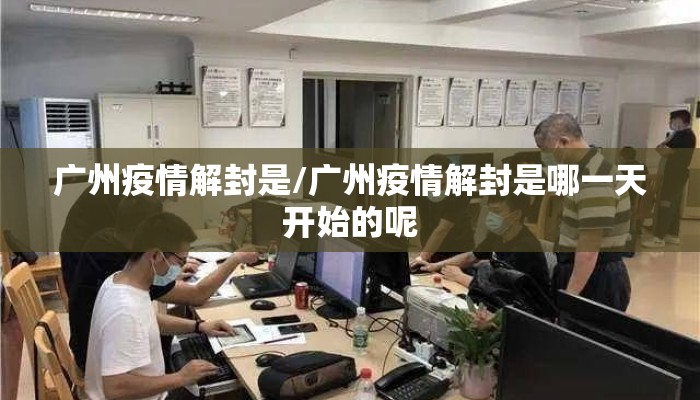 广州疫情解封是/广州疫情解封是哪一天开始的呢