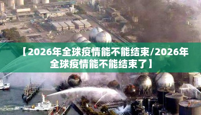 【2026年全球疫情能不能结束/2026年全球疫情能不能结束了】