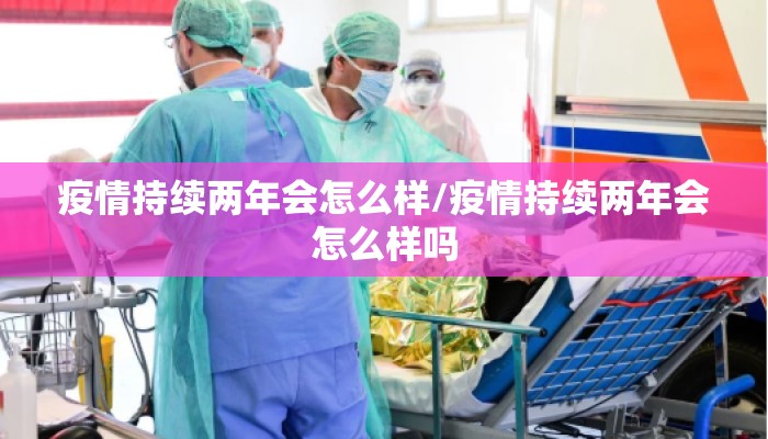 疫情持续两年会怎么样/疫情持续两年会怎么样吗