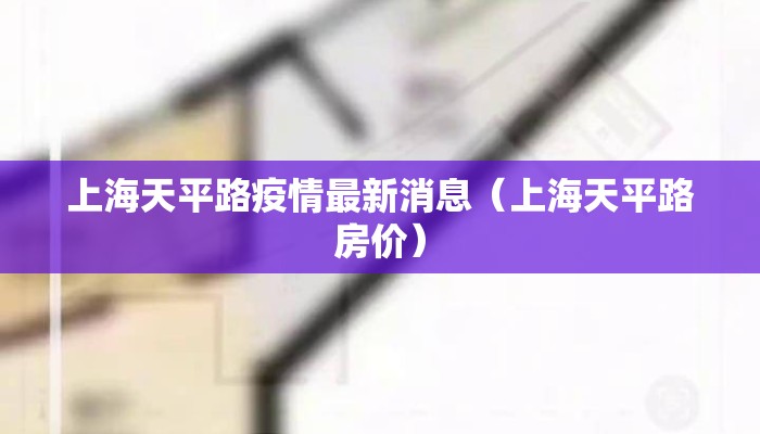 上海天平路疫情最新消息（上海天平路房价）