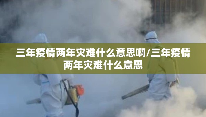三年疫情两年灾难什么意思啊/三年疫情两年灾难什么意思