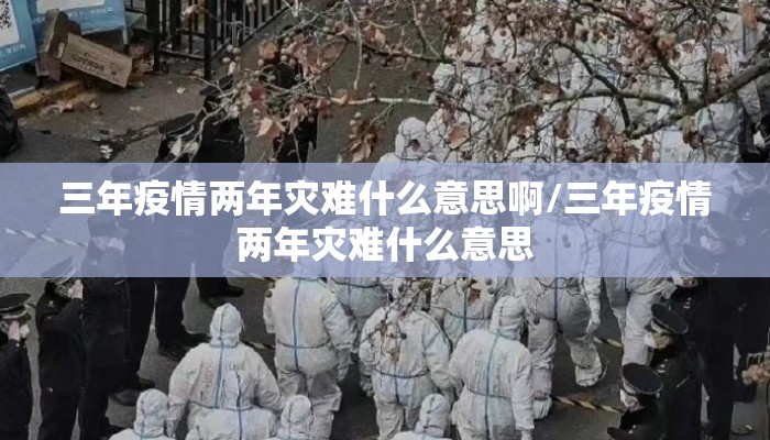 三年疫情两年灾难什么意思啊/三年疫情两年灾难什么意思