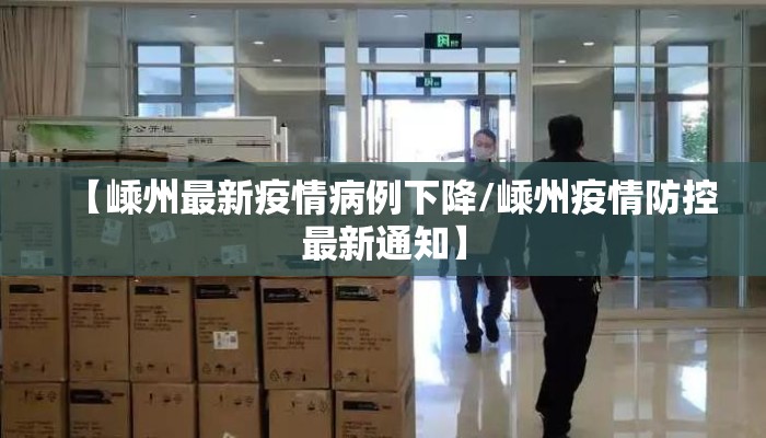 【嵊州最新疫情病例下降/嵊州疫情防控最新通知】