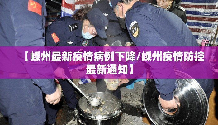 【嵊州最新疫情病例下降/嵊州疫情防控最新通知】