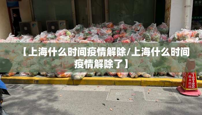 【上海什么时间疫情解除/上海什么时间疫情解除了】