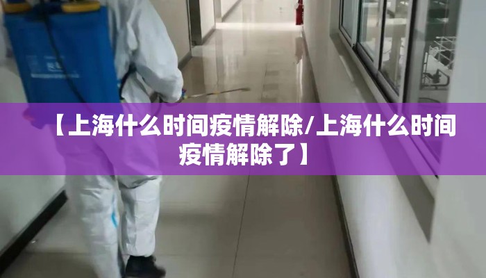 【上海什么时间疫情解除/上海什么时间疫情解除了】