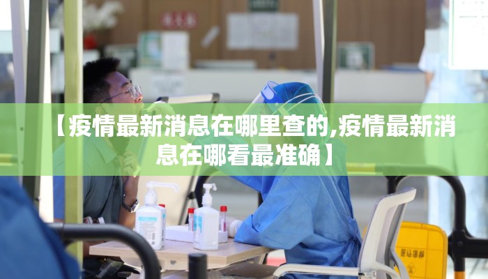 【疫情最新消息在哪里查的,疫情最新消息在哪看最准确】