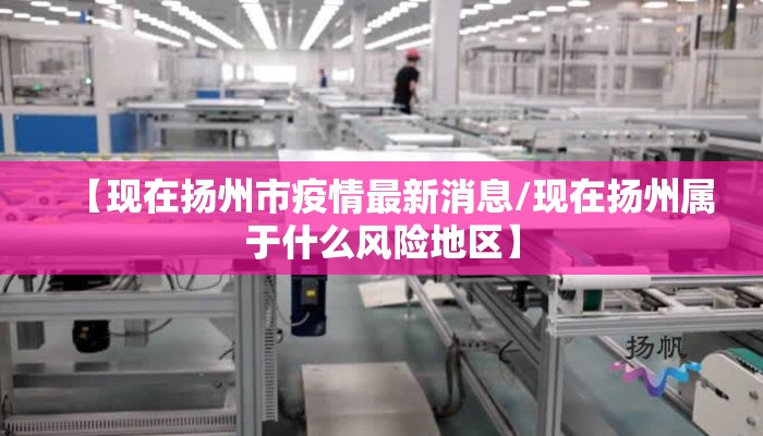 【现在扬州市疫情最新消息/现在扬州属于什么风险地区】