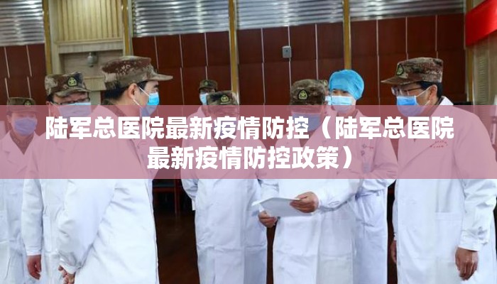 陆军总医院最新疫情防控（陆军总医院最新疫情防控政策）