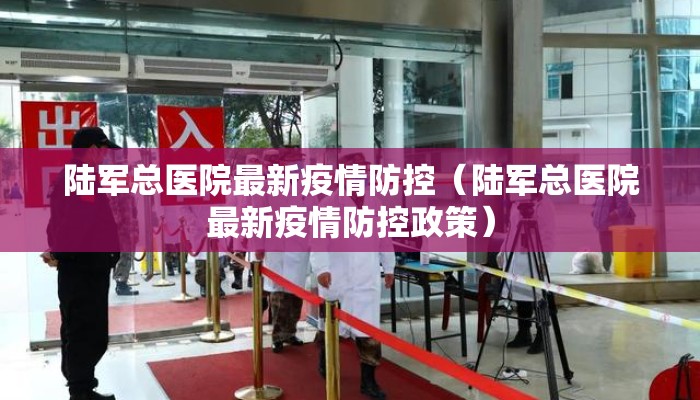 陆军总医院最新疫情防控（陆军总医院最新疫情防控政策）