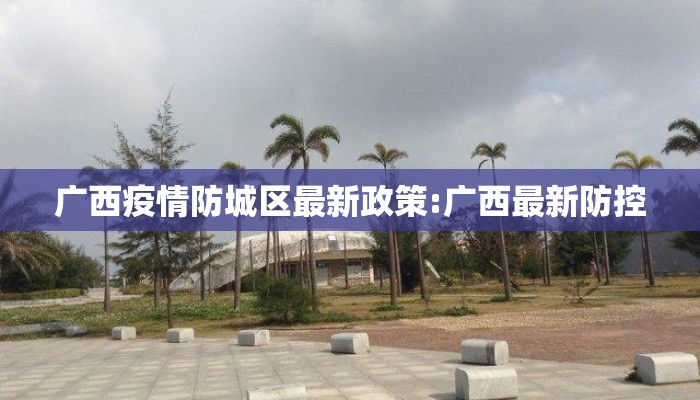 广西疫情防城区最新政策:广西最新防控