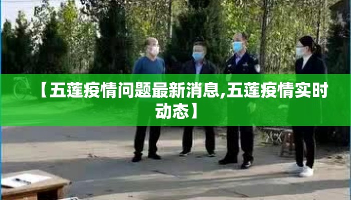 【五莲疫情问题最新消息,五莲疫情实时动态】