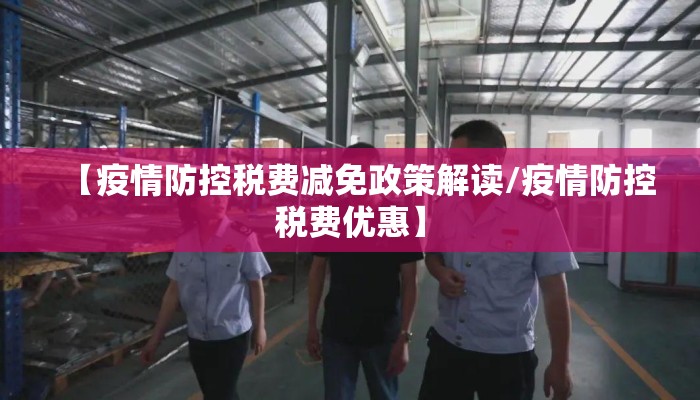 【疫情防控税费减免政策解读/疫情防控税费优惠】