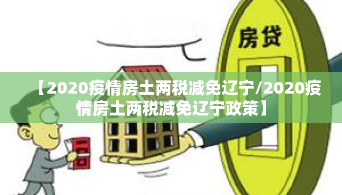 【2020疫情房土两税减免辽宁/2020疫情房土两税减免辽宁政策】