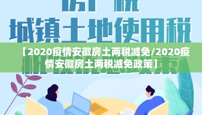 【2020疫情安徽房土两税减免/2020疫情安徽房土两税减免政策】