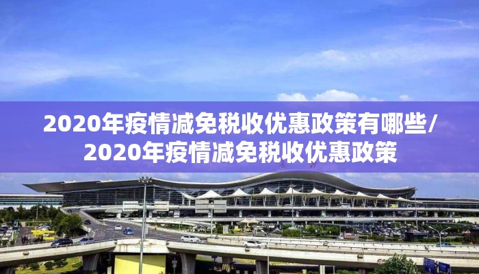 2020年疫情减免税收优惠政策有哪些/2020年疫情减免税收优惠政策