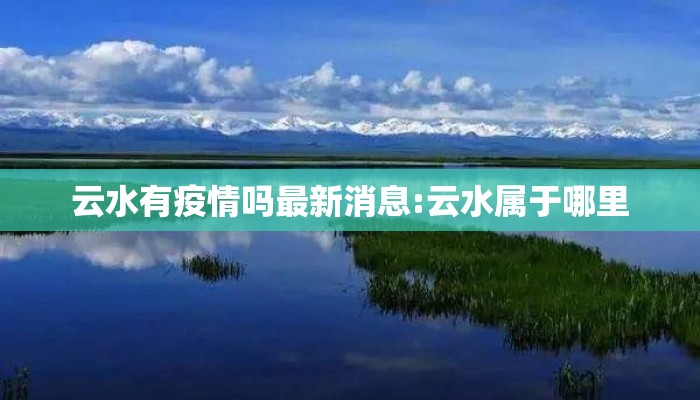 云水有疫情吗最新消息:云水属于哪里