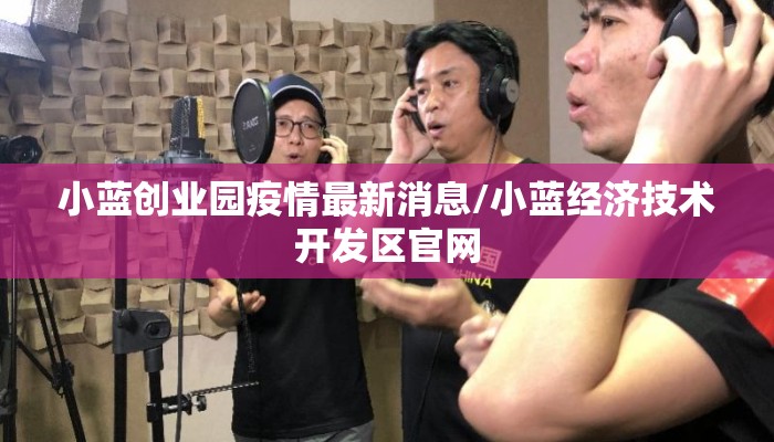 小蓝创业园疫情最新消息/小蓝经济技术开发区官网