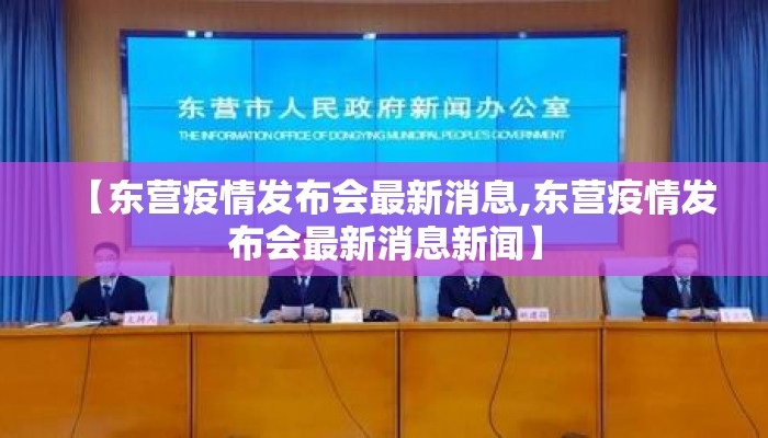 【东营疫情发布会最新消息,东营疫情发布会最新消息新闻】