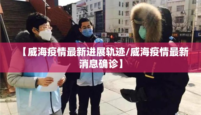 【威海疫情最新进展轨迹/威海疫情最新消息确诊】
