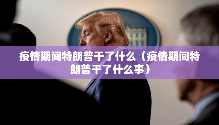 疫情期间特朗普干了什么（疫情期间特朗普干了什么事）
