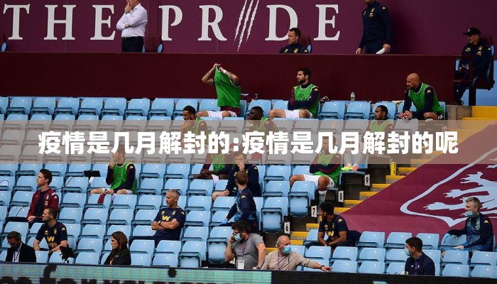 疫情是几月解封的:疫情是几月解封的呢