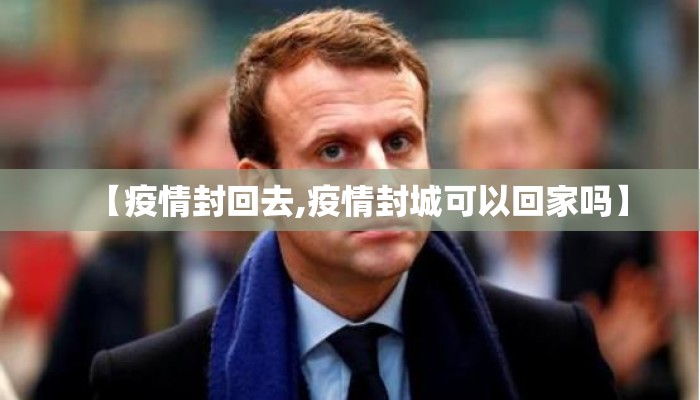 【疫情封回去,疫情封城可以回家吗】