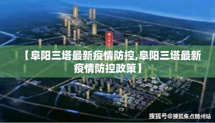 【阜阳三塔最新疫情防控,阜阳三塔最新疫情防控政策】