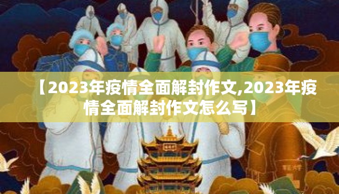 【2023年疫情全面解封作文,2023年疫情全面解封作文怎么写】