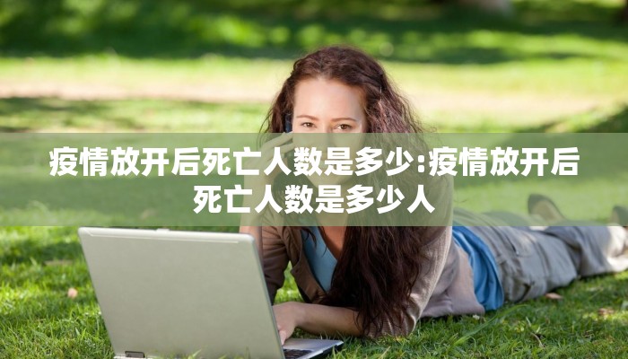 疫情放开后死亡人数是多少:疫情放开后死亡人数是多少人